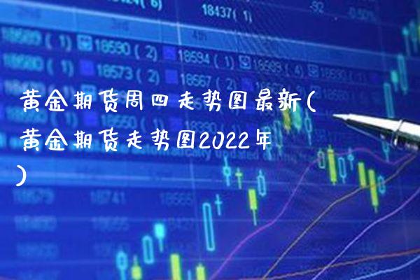 黄金期货周四走势图最新(黄金期货走势图2022年) 期货开户 第1张-爱新财经 黄金期货周四走势图最新(黄金期货走势图2022年) (https://www.njaxzs.com/) 期货开户 第1张