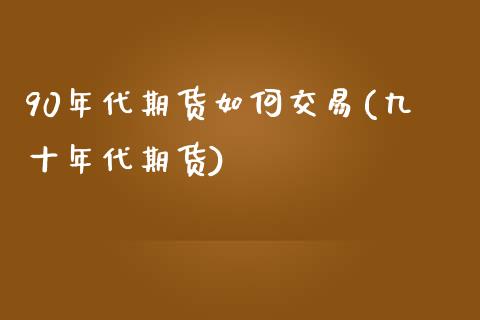 90年代期货如何交易(九十年代期货) (https://www.njaxzs.com/) 原油期货 第1张