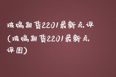 玻璃期货2201最新点评(玻璃期货2201最新点评图) (https://www.njaxzs.com/) 期货开户 第1张