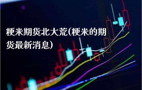 粳米期货北大荒(粳米的期货最新消息) (https://www.njaxzs.com/) 期货直播间 第1张