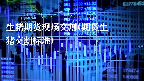 生猪期货现场交割(期货生猪交割标准) (https://www.njaxzs.com/) 内盘期货 第1张