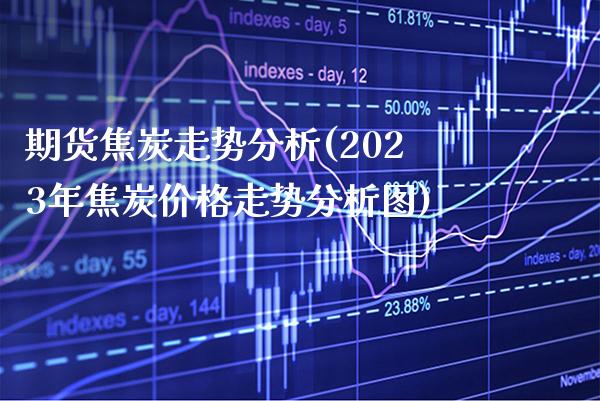 期货焦炭走势分析(2023年焦炭价格走势分析图) (https://www.njaxzs.com/) 期货直播间 第1张