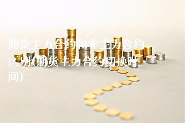 期货主力合约和非主力合约区别(期货主力合约切换时间) (https://www.njaxzs.com/) 期货直播间 第1张