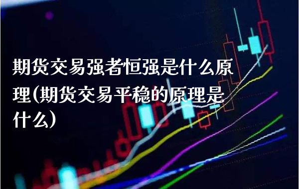期货交易强者恒强是什么原理(期货交易平稳的原理是什么) (https://www.njaxzs.com/) 内盘期货 第1张