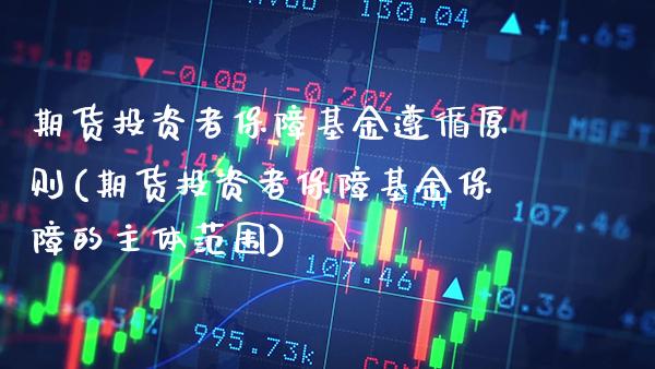 期货投资者保障基金遵循原则(期货投资者保障基金保障的主体范围) (https://www.njaxzs.com/) 期货开户 第1张