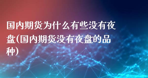 国内期货为什么有些没有夜盘(国内期货没有夜盘的品种) (https://www.njaxzs.com/) 内盘期货 第1张