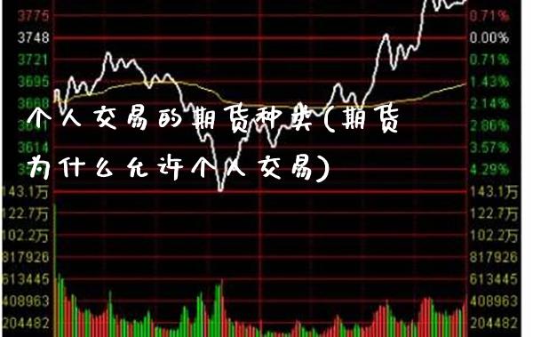 个人交易的期货种类(期货为什么允许个人交易) (https://www.njaxzs.com/) 期货直播间 第1张