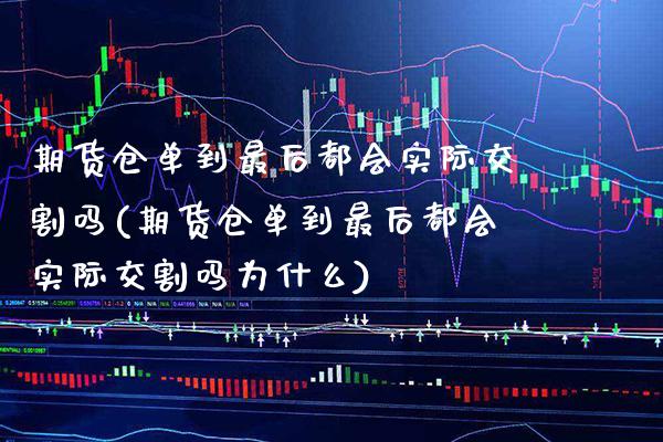 期货仓单到最后都会实际交割吗(期货仓单到最后都会实际交割吗为什么) (https://www.njaxzs.com/) 期货直播间 第1张