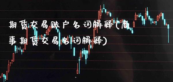 期货交易账户名词解释(商事期货交易名词解释) (https://www.njaxzs.com/) 期货行情 第1张