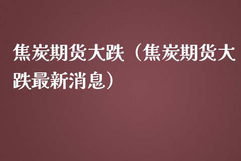 焦炭期货大跌（焦炭期货大跌最新消息） (https://www.njaxzs.com/) 内盘期货 第1张