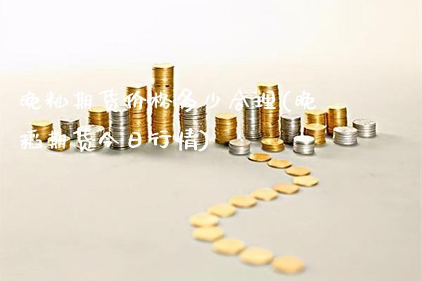 晚籼期货价格多少合理(晚稻期货今日行情) (https://www.njaxzs.com/) 内盘期货 第1张