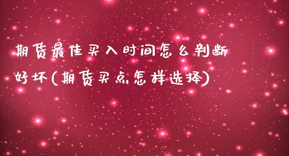 期货最佳买入时间怎么判断好坏(期货买点怎样选择) (https://www.njaxzs.com/) 期货直播间 第1张