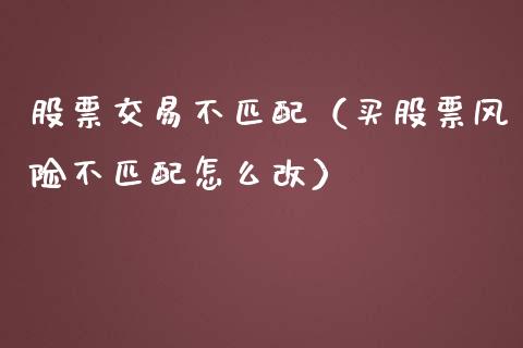 股票交易不匹配（买股票风险不匹配怎么改） (https://www.njaxzs.com/) 期货直播间 第1张