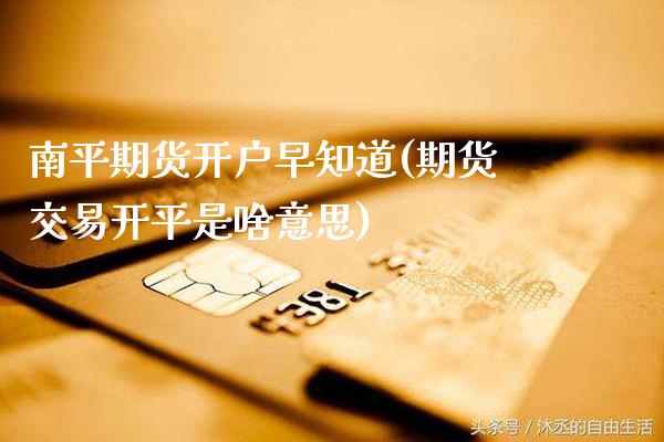 南平期货开户早知道(期货交易开平是啥意思) (https://www.njaxzs.com/) 期货投资 第1张