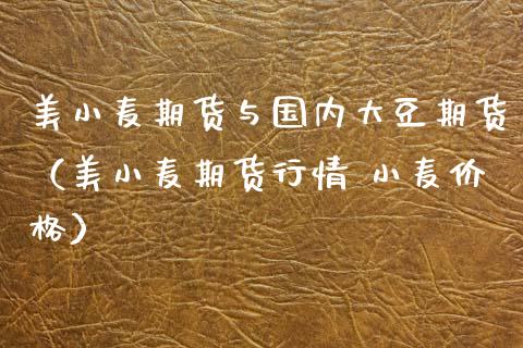 美小麦期货与国内大豆期货（美小麦期货行情 小麦） (https://www.njaxzs.com/) 期货直播间 第1张