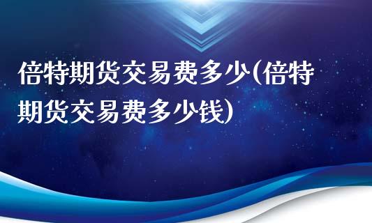 倍特期货交易费多少(倍特期货交易费多少钱) (https://www.njaxzs.com/) 期货行情 第1张