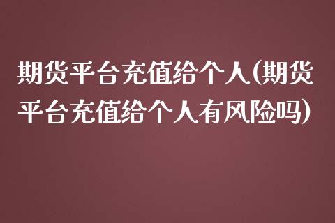 期货平台充值给个人(期货平台充值给个人有风险吗) (https://www.njaxzs.com/) 期货行情 第1张