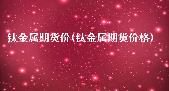 钛金属期货价(钛金属期货) (https://www.njaxzs.com/) 原油期货 第1张