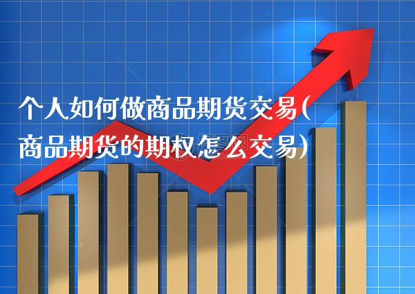 个人如何做商品期货交易(商品期货的期权怎么交易) (https://www.njaxzs.com/) 期货直播间 第1张