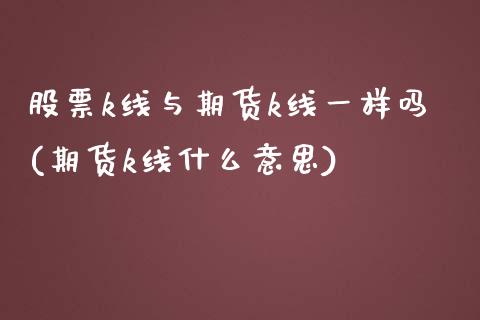 股票k线与期货k线一样吗(期货k线什么意思) (https://www.njaxzs.com/) 原油期货 第1张