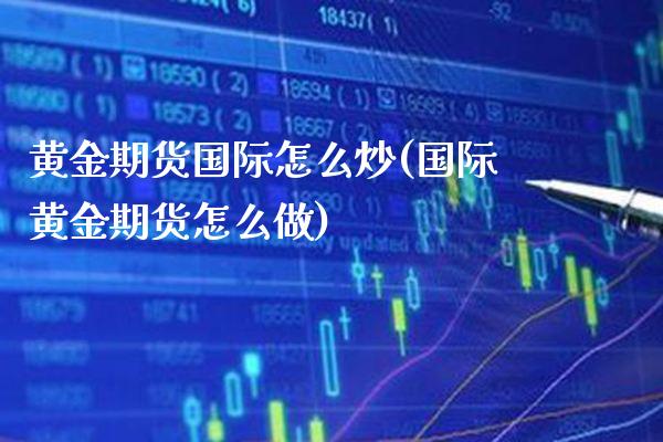 黄金期货国际怎么炒(国际黄金期货怎么做) (https://www.njaxzs.com/) 期货直播间 第1张
