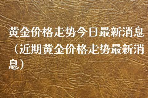 黄金走势今日最新消息（近期黄金走势最新消息） (https://www.njaxzs.com/) 期货直播间 第1张