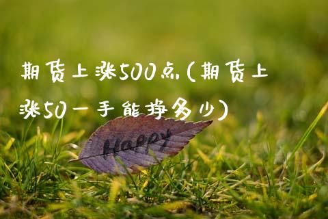 期货上涨500点(期货上涨50一手能挣多少) (https://www.njaxzs.com/) 期货开户 第1张