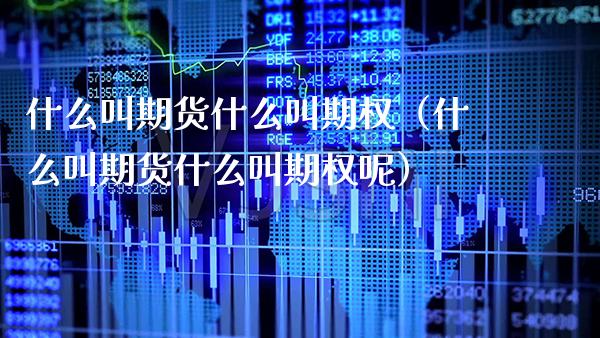 什么叫期货什么叫期权（什么叫期货什么叫期权呢） (https://www.njaxzs.com/) 期货直播间 第1张