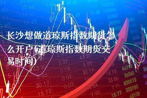 长沙想做道琼斯指数期货怎么开户(道琼斯指数期货交易时间) (https://www.njaxzs.com/) 内盘期货 第1张