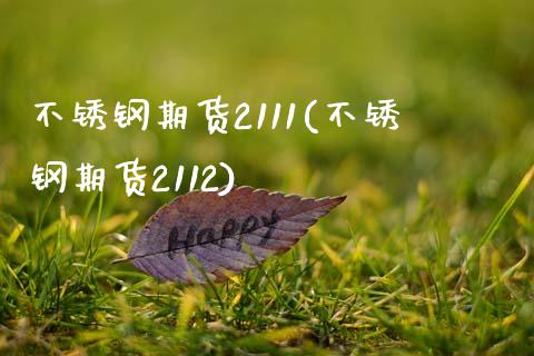 不锈钢期货2111(不锈钢期货2112) (https://www.njaxzs.com/) 期货开户 第1张