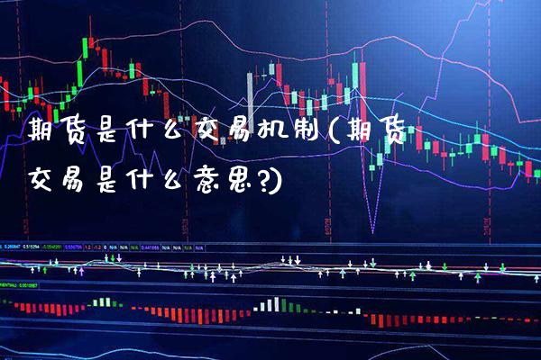 期货是什么交易机制(期货交易是什么意思?) (https://www.njaxzs.com/) 期货行情 第1张