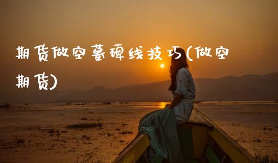 期货做空墓碑线技巧(做空期货) (https://www.njaxzs.com/) 期货行情 第1张