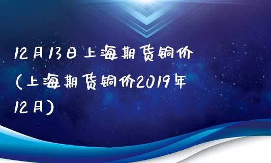 12月13日上海期货铜价(上海期货铜价2019年12月) (https://www.njaxzs.com/) 期货行情 第1张