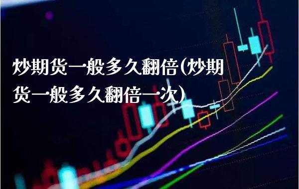 炒期货一般多久翻倍(炒期货一般多久翻倍一次) (https://www.njaxzs.com/) 期货开户 第1张