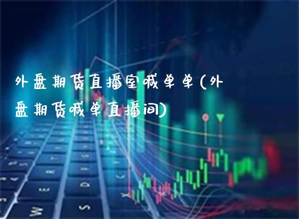 外盘期货直播室喊单单(外盘期货喊单直播间) (https://www.njaxzs.com/) 期货直播间 第1张