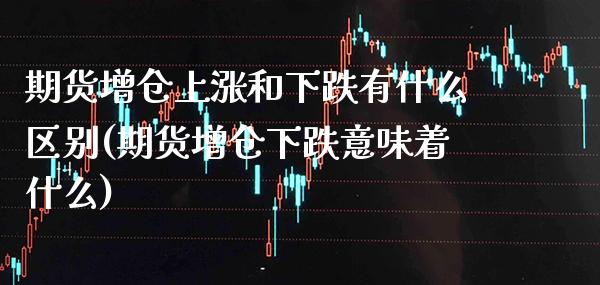 期货增仓上涨和下跌有什么区别(期货增仓下跌意味着什么) (https://www.njaxzs.com/) 内盘期货 第1张