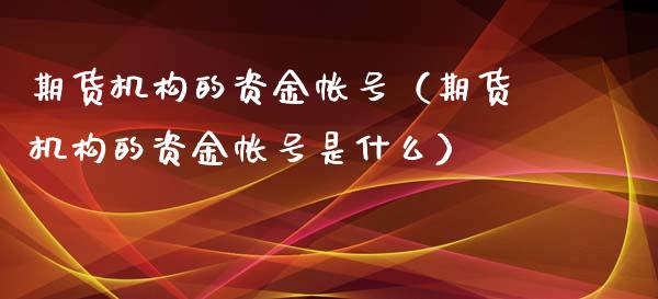期货机构的资金帐号（期货机构的资金帐号是什么） (https://www.njaxzs.com/) 期货直播间 第1张