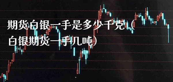 期货白银一手是多少千克（白银期货一手几） (https://www.njaxzs.com/) 期货直播间 第1张