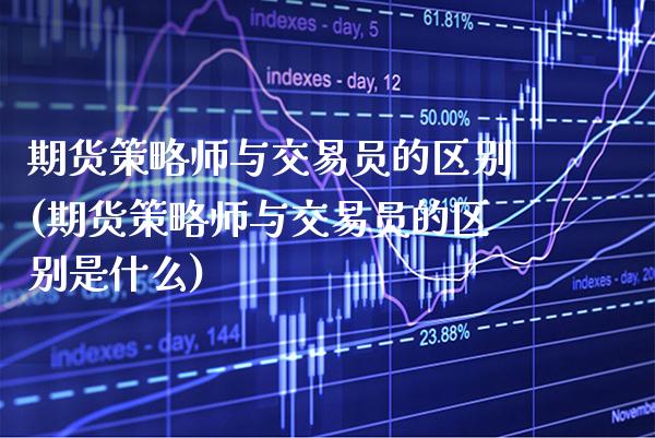 期货策略师与交易员的区别(期货策略师与交易员的区别是什么) (https://www.njaxzs.com/) 期货直播间 第1张
