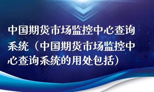 中国期货市场监控中心查询系统（中国期货市场监控中心查询系统的用处包括） (https://www.njaxzs.com/) 期货直播间 第1张