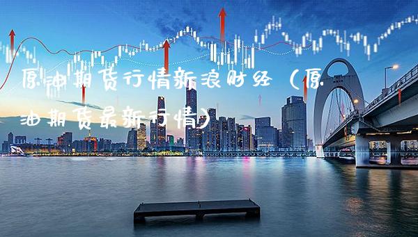 原油期货行情新浪财经（原油期货最新行情） (https://www.njaxzs.com/) 内盘期货 第1张