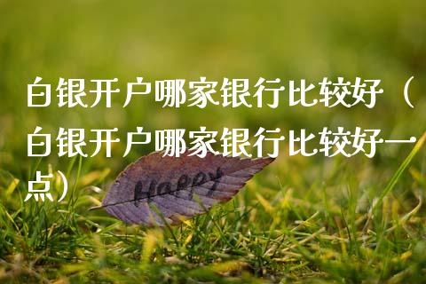 白银开户哪家银行比较好（白银开户哪家银行比较好一点） (https://www.njaxzs.com/) 内盘期货 第1张