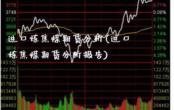 进口炼焦煤期货分析(进口炼焦煤期货分析报告) (https://www.njaxzs.com/) 期货直播间 第1张