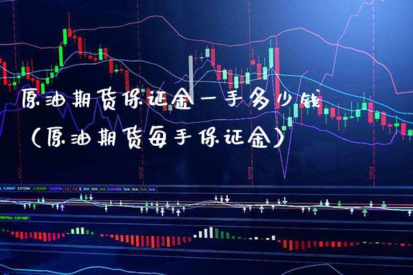 原油期货保证金一手多少钱（原油期货每手保证金） (https://www.njaxzs.com/) 期货直播间 第1张