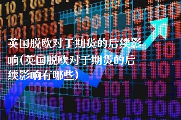 英国脱欧对于期货的后续影响(英国脱欧对于期货的后续影响有哪些) (https://www.njaxzs.com/) 期货直播间 第1张