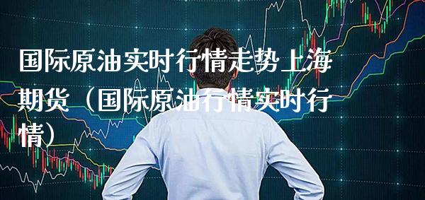 国际原油实时行情走势上海期货（国际原情实时行情） (https://www.njaxzs.com/) 内盘期货 第1张