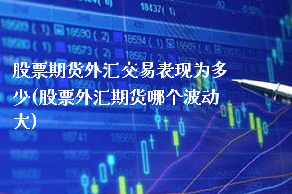 股票期货外汇交易表现为多少(股票外汇期货哪个波动大) (https://www.njaxzs.com/) 期货投资 第1张