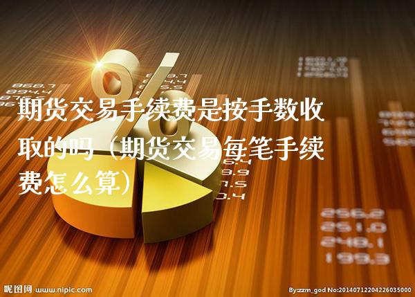 期货交易手续费是按手数收取的吗（期货交易每笔手续费怎么算） (https://www.njaxzs.com/) 期货直播间 第1张
