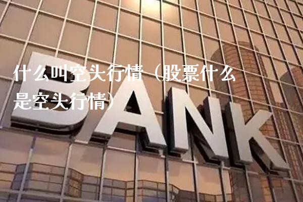 什么叫空头行情（股票什么是空头行情） (https://www.njaxzs.com/) 期货直播间 第1张