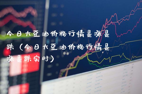 今日大豆情是涨是跌（今日大豆情是涨是跌实时） (https://www.njaxzs.com/) 期货直播间 第1张